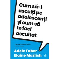 Cum să-i asculți pe adolescenți și cum să te faci ascultat ed. IV - Adele Faber, Elaine Mazlish