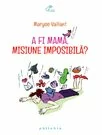 A fi mama, misiune imposibila?