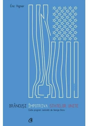 Brancusi impotriva Statelor Unite. Carte - program realizata de George Banu