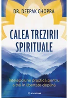 Calea trezirii spirituale. Intelepciune practica pentru a trai in libertate deplina - Dr. Deepak Chopra