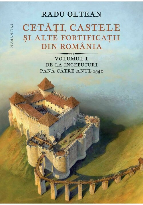 Cetati, castele ai alte fortificatii din Romania. Volumul I – De la inceputuri pana catre anul 1540 Humanitas poza 2022