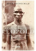 Fantoma regelui Leopold. Lacomie, teroare si eroism in Congo