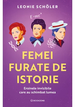 Femei furate de istorie. Eroinele invizibile care au schimbat lumea