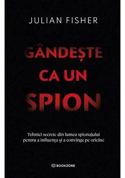 Gandeste ca un spion. Tehnici secrete din lumea spionajului pentru a influenta si a convinge pe oricine