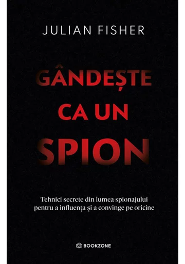 Gandeste ca un spion. Tehnici secrete din lumea spionajului pentru a influenta si a convinge pe oricine