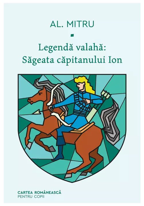 Legenda valaha: Sageata capitanului Ion. Volumul I Cartea Romaneasca