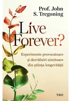 Live Forever? Experimente provocatoare si dezvaluiri uimitoare din stiinta longevitatii