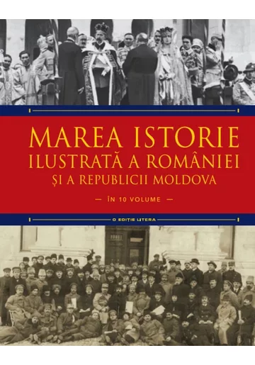 Marea istorie ilustrata a Romaniei si a Republicii Moldova. Volumul 9