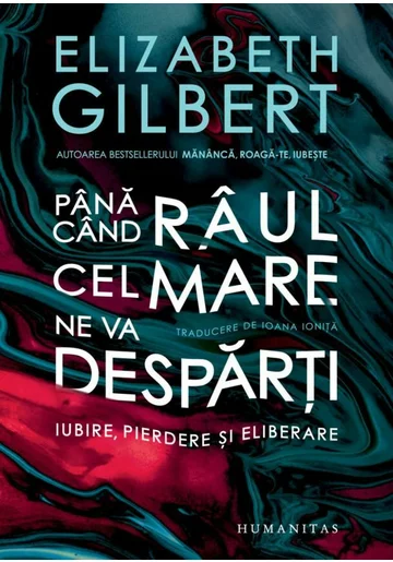 Pana cand raul cel mare ne va desparti - Elizabeth Gilbert
