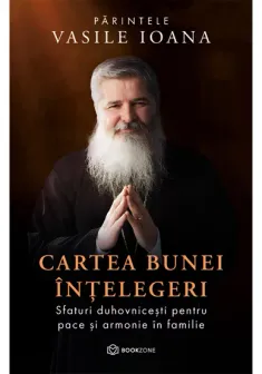 Cartea bunei intelegeri. Sfaturi duhovnicesti pentru pace si armonie in familie
