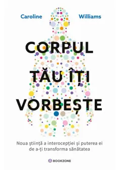 Corpul tau iti vorbeste. Noua stiinta a interoceptiei si puterea ei de a-ti transforma sanatatea