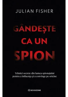 Gandeste ca un spion. Tehnici secrete din lumea spionajului pentru a influenta si a convinge pe oricine