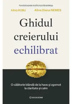 Ghidul creierului echilibrat. O calatorie blanda de la haos si zgomot la claritate si calm
