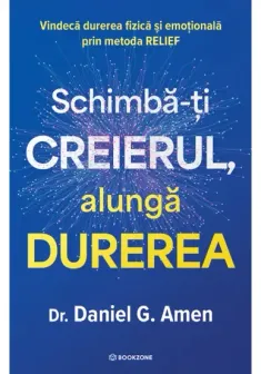 Schimba-ti creierul, alunga durerea. Vindeca durerea fizica si emotionala prin metoda RELIEF