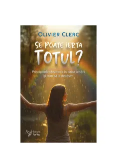Se poate ierta totul?  Principalele obstacole in calea iertarii si cum sa le depasim
