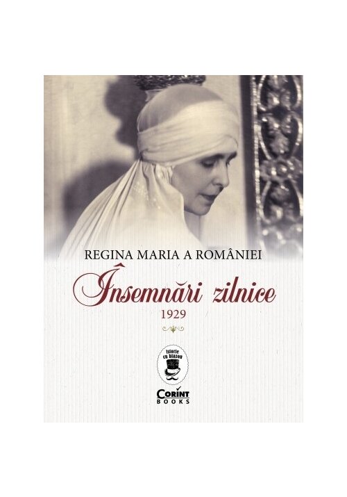 Regina Maria a Romaniei. Insemnari zilnice, 1929 Corint poza 2022