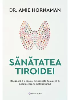Sanatatea tiroidei. Recapata-ti energia, limpezeste-ti mintea si accelereaza-ti metabolismul