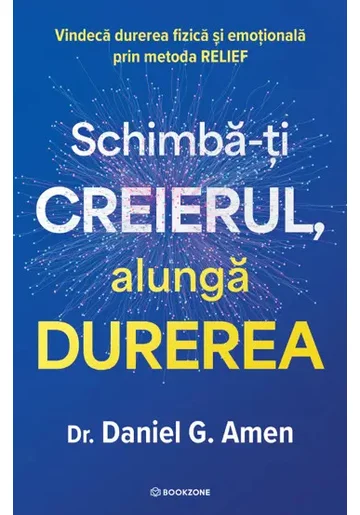 Schimba-ti creierul, alunga durerea. Vindeca durerea fizica si emotionala prin metoda RELIEF
