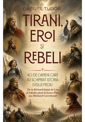 Tirani, eroi și rebeli. 40 de oameni care au schimbat istoria Evului Mediu