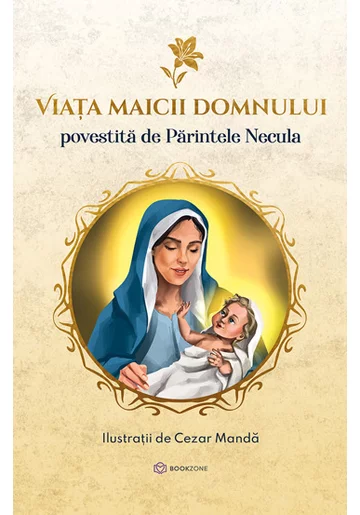 Viata Maicii Domnului - Povestita de Parintele Necula